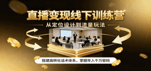 直播变现线下训练营,从定位设计到流量玩法,搭建高转化话术体系,掌握年入千万密码-离锋创库