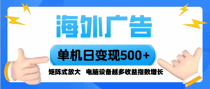 海外广告 单机单日变现500+ 脚本全自动操作，设备越多，收益翻倍，小白…-离锋创库