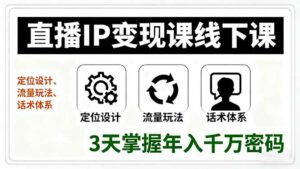 直播IP变现课线下课，定位设计、流量玩法、话术体系，3天掌握年入千万密码-离锋创库