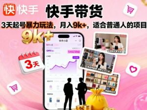 快手带货,3天起号暴力玩法,月入9k+,适合普通人的项目-离锋创库