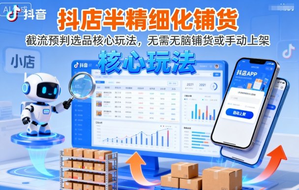 抖店半精细化铺货，截流预判选品核心玩法，无需无脑铺货或手动上架(更新9月)-离锋创库