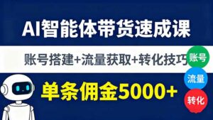 AI智能体带货速成课，账号搭建+流量获取+转化技巧，单条佣金5000+-离锋创库
