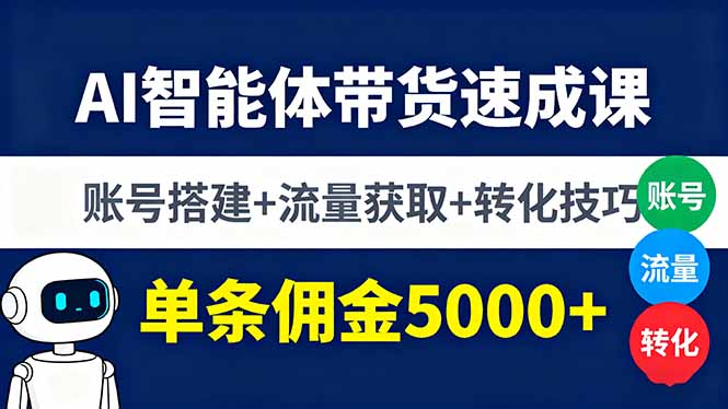 AI智能体带货速成课，账号搭建+流量获取+转化技巧，单条佣金5000+-离锋创库