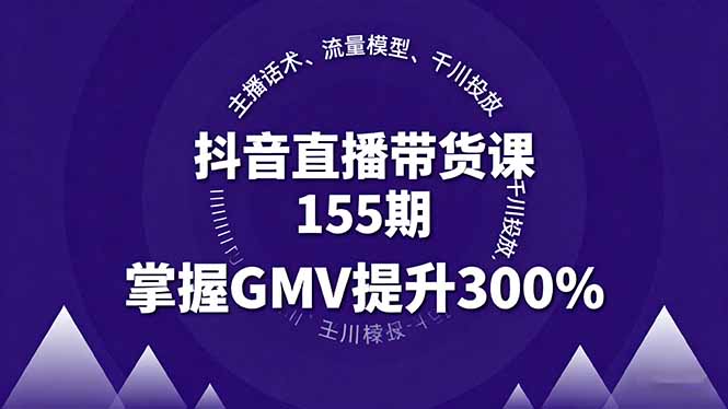 抖音直播带货课155期，主播话术、流量模型、千川投放，掌握GMV提升300%-离锋创库