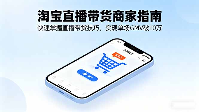 淘宝直播带货商家指南，快速掌握直播带货技巧，实现单场GMV破10万-离锋创库