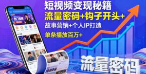 短视频变现秘籍,流量密码+钩子开头+故事营销+个人IP打造,单条播放百万+-离锋创库