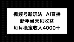 视频号新玩法AI直播，新手小白当天见收益，月入4000+-离锋创库