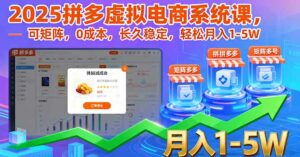 2025拼多多虚拟电商系统课,可矩阵,0成本,长久稳定,轻松月入1-5W-离锋创库