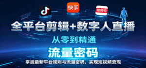 全平台剪辑+数字人直播，从零到精通，掌握最新平台规则与流量密码，实现短视频变现-离锋创库