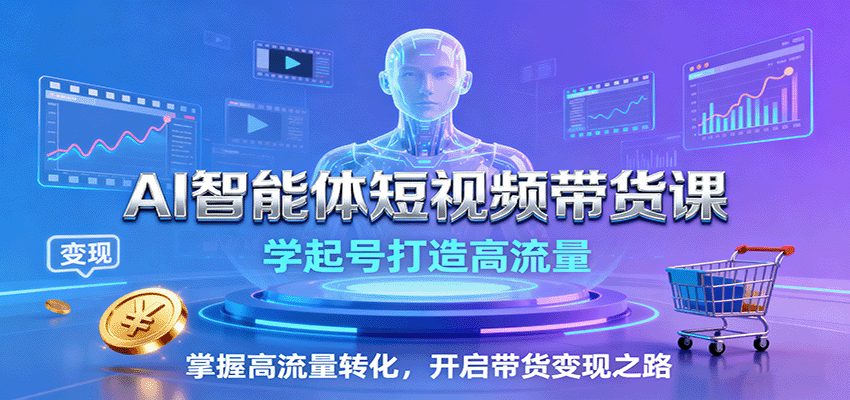 AI智能体短视频带货课:学起号打造高流量,掌握高流量转化,开启带货变现之路-离锋创库