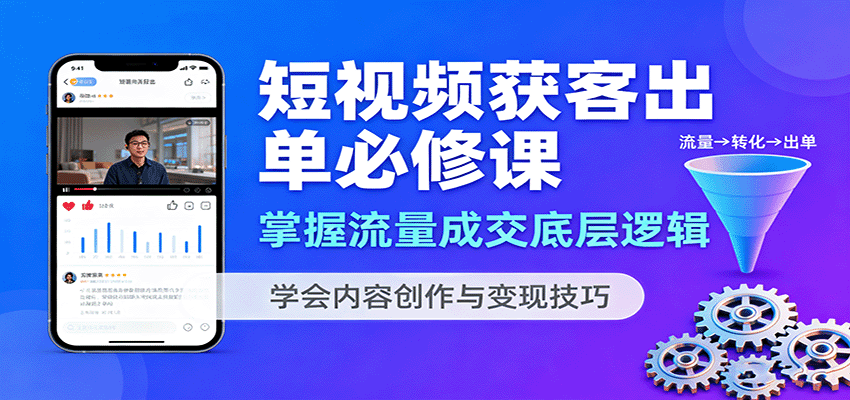 短视频获客出单必修课:掌握流量成交底层逻辑,学会内容创作与变现技巧-离锋创库