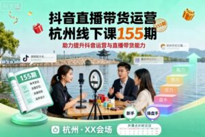 抖音直播带货运营杭州线下课155期,助力提升抖音运营与直播带货能力-离锋创库