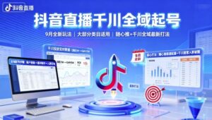 抖音直播千川全域起号,9月全新玩法,大部分类目适用,随心推以及千川全域最新打法-离锋创库