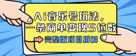 Ai音乐号玩法，多平台几十万粉，一条商单变现5位数，完整版项目拆解-离锋创库
