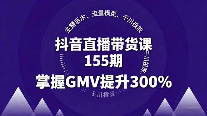 【精】抖音直播带货课155期，主播话术、流量模型、千川投放，掌握GMV提升300%-离锋创库