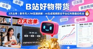 B站好物带货,3天出单,新手月入1W实操拆解,AI生成视频,抓住平台红利期最后机会-离锋创库