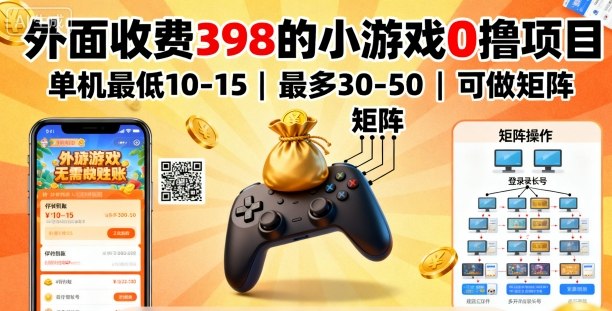 外面收费398的小游戏0撸项目，单机最低10-15，最多30-50单机，可以做矩阵-离锋创库