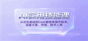 AI实用技能课，从豆包基础到Coze智能体操作技术，涵盖文案、作图、数字人等-离锋创库