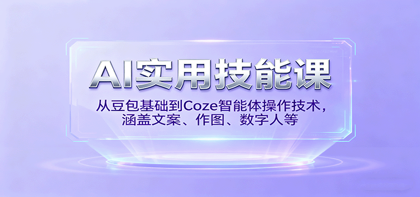 AI实用技能课,从豆包基础到Coze智能体操作技术,涵盖文案、作图、数字人等-离锋创库