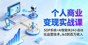 个人商业变现实战课:SOP系统+AI智能体24小自动化运营技术,从0到百万收入-离锋创库