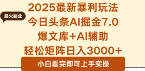 2025年今日头条最新暴利玩法7.0,一键生成爆款,轻松实现矩阵日入3000+-离锋创库