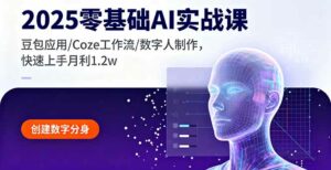 2025零基础AI实战课,豆包应用/Coze工作流/数字人制作,快速上手月利1.2w-离锋创库
