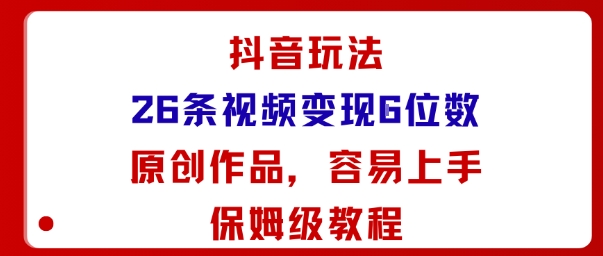 抖音玩法26条视频变现5位数，原创作品，小白可容易上手保姆级教程-离锋创库