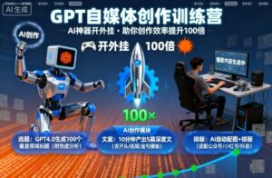 GPT自媒体创作训练营:AI神器开外挂,助你创作效率提升100倍-离锋创库