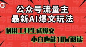 公众号流量主掘金新玩法,利用AI工具发布爆文,小白也能篇篇10W+文章,…-离锋创库