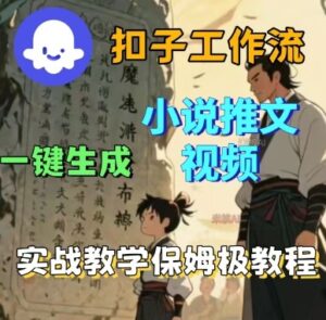 Coze扣子工作流一键生成小说推文视频,实战教学保姆级教程-离锋创库