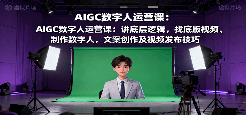 AIGC数字人运营课:讲底层逻辑,找底版视频、制作数字人,文案创作及视频发布技巧-离锋创库
