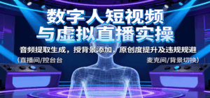 数字人短视频与虚拟直播实操,音频提取生成,背景添加,原创度提升及违规规避-离锋创库