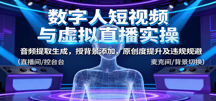 数字人短视频与虚拟直播实操,音频提取生成,背景添加,原创度提升及违规规避-离锋创库