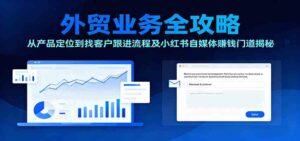 外贸业务全攻略:从产品定位到找客户跟进流程及小红书自媒体赚钱门道揭秘-离锋创库