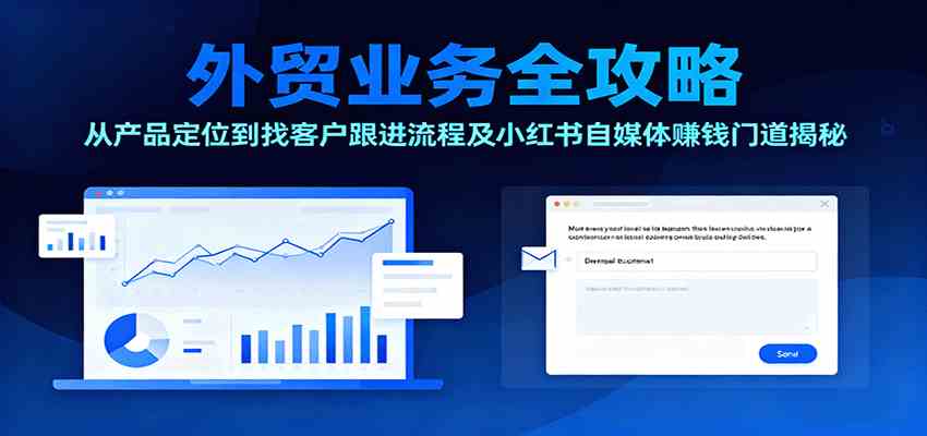 外贸业务全攻略:从产品定位到找客户跟进流程及小红书自媒体赚钱门道揭秘-离锋创库