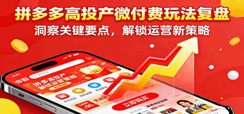 拼多多高投产微付费玩法复盘,洞察关键要点,解锁运营新策略-离锋创库