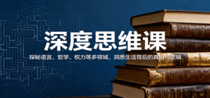 深度思维课:探秘语言、哲学、权力等多领域,洞悉生活背后的真相与逻辑-离锋创库