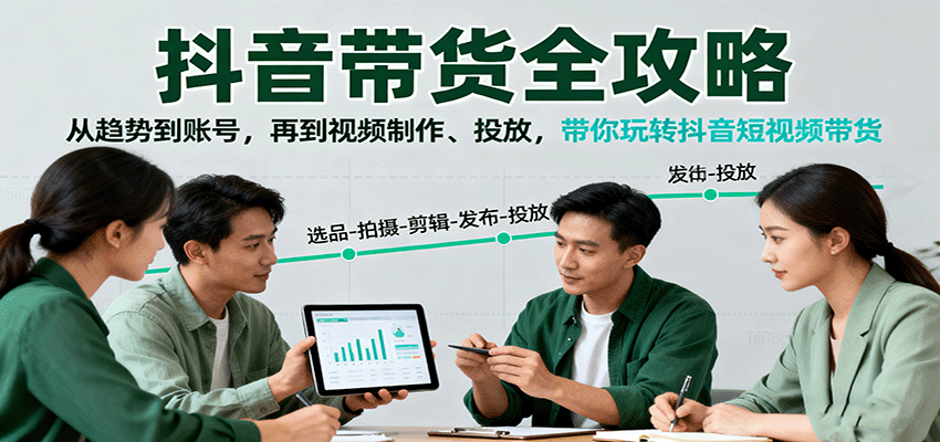 抖音带货全攻略：从趋势到账号，再到视频制作、投放，带你玩转抖音短视频带货-离锋创库