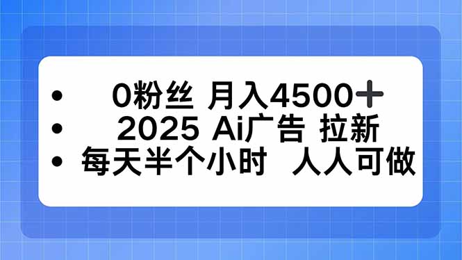 0粉丝 月入4500+，2025AI广告拉新，每天半个小时 人人可做-离锋创库