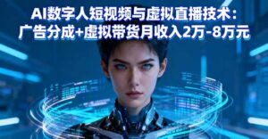 AI数字人短视频与虚拟直播技术:广告分成+虚拟带货月收入2万-8万元-离锋创库