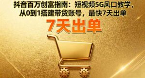 抖音百万创富指南:短视频5G风口教学,从0到1搭建带货账号,最快7天出单-离锋创库