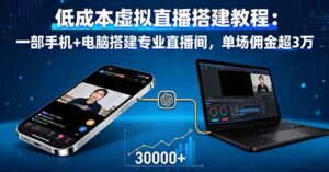 低成本虚拟直播搭建教程:一部手机+电脑搭建专业直播间,单场佣金超3万-离锋创库