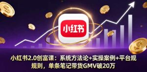 小红书2.0创富课：系统方法论+实操案例+平台规则，单条笔记带货GMV破20万-离锋创库