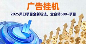 （16166期）广告挂机，2025风口项目全新玩法，全自动500+项目-离锋创库