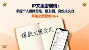 （16167期）IP文案密训班：掌握个人品牌思维、朋友圈、高价成交力，单条文案营收5w+-离锋创库