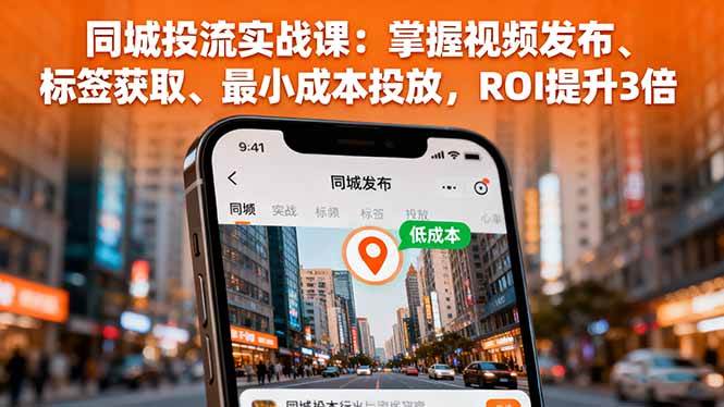 (16172期)同城投流实战课:掌握视频发布、标签获取、最小成本投放,ROI提升3倍-离锋创库
