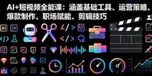 (16182期)AI+短视频全能课:涵盖基础工具、运营策略、爆款制作、职场赋能、剪辑技巧-离锋创库