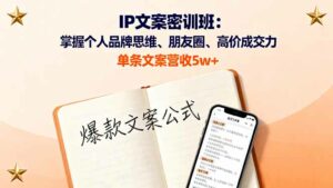 IP文案密训班:掌握个人品牌思维、朋友圈、高价成交力,单条文案营收5w+-离锋创库