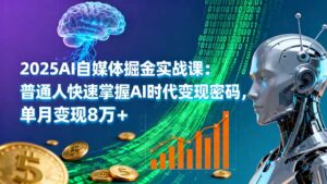 2025AI自媒体掘金实战课:普通人快速掌握AI时代变现密码,单月变现8万+-离锋创库