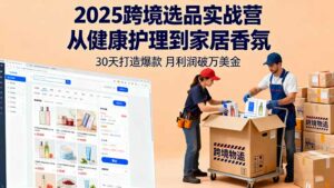 2025跨境选品实战营:从健康护理到家居香氛,30天打造爆款,月利润破万美金-离锋创库